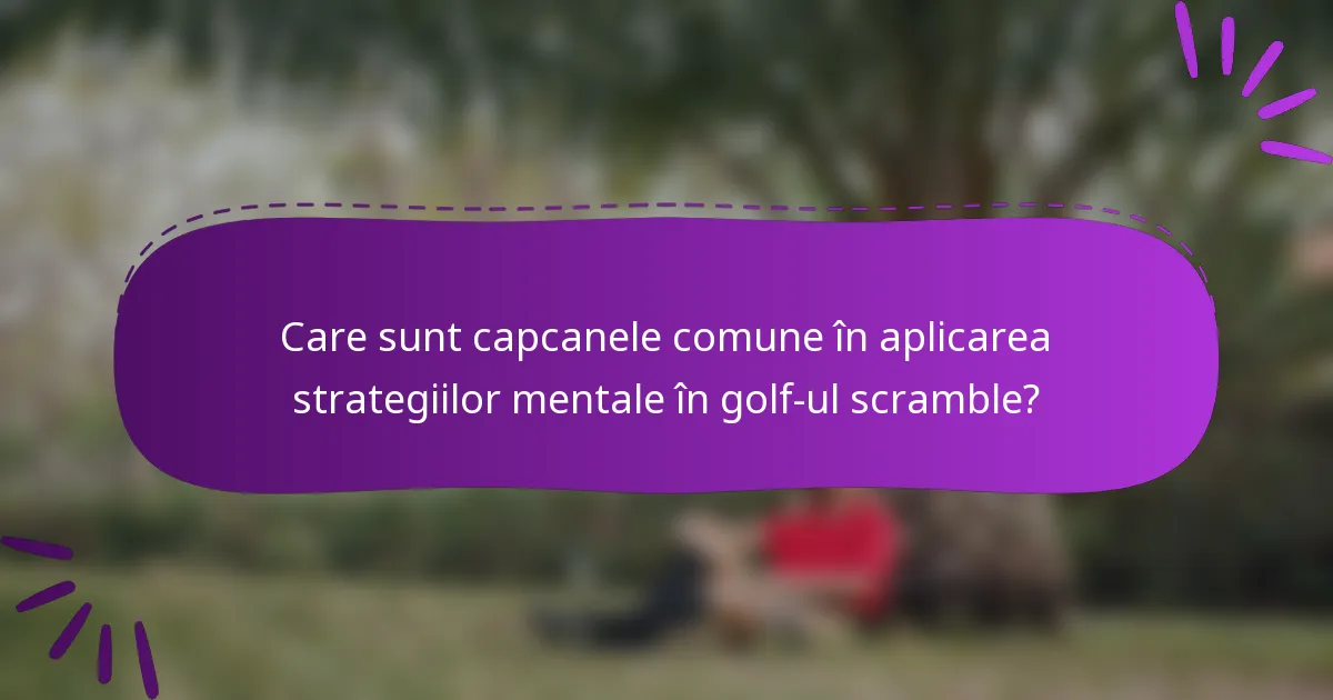Care sunt capcanele comune în aplicarea strategiilor mentale în golf-ul scramble?