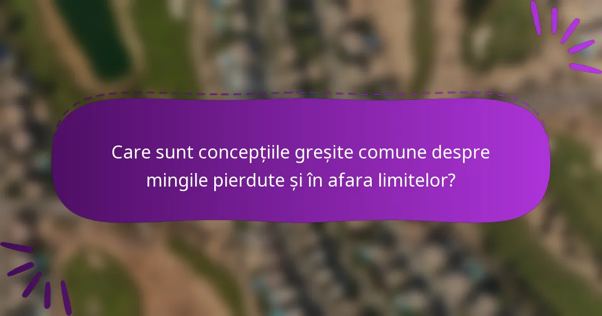 Care sunt concepțiile greșite comune despre mingile pierdute și în afara limitelor?