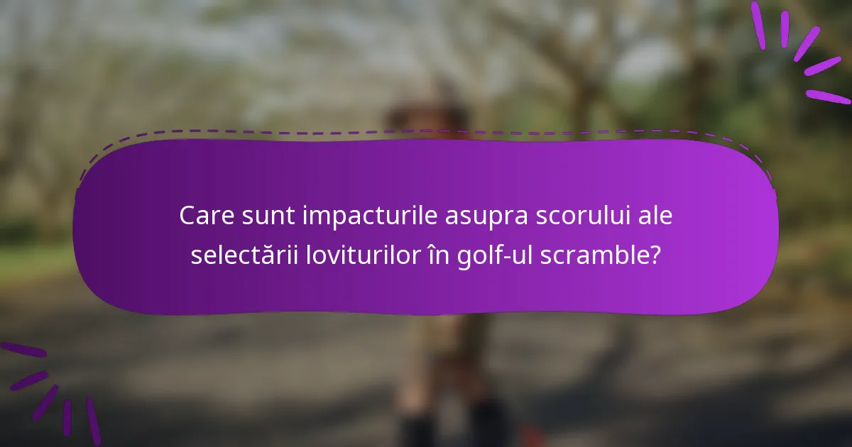 Care sunt impacturile asupra scorului ale selectării loviturilor în golf-ul scramble?