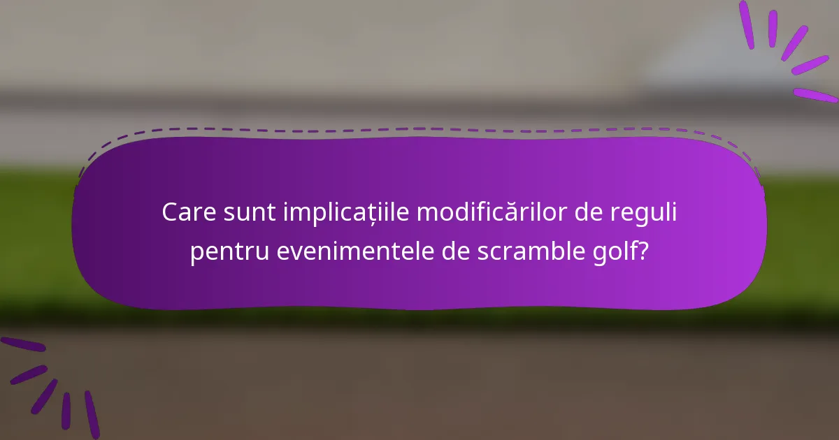 Care sunt implicațiile modificărilor de reguli pentru evenimentele de scramble golf?
