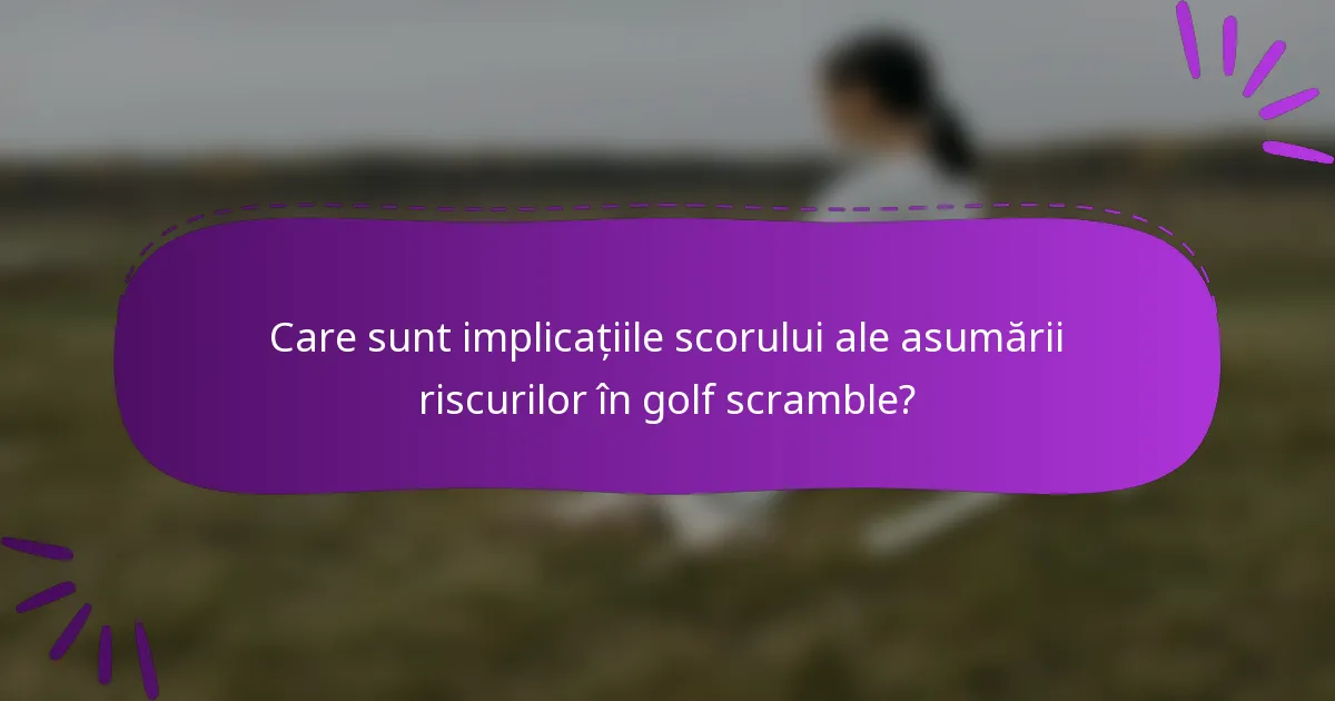 Care sunt implicațiile scorului ale asumării riscurilor în golf scramble?