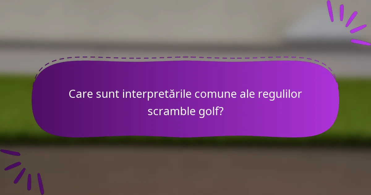 Care sunt interpretările comune ale regulilor scramble golf?