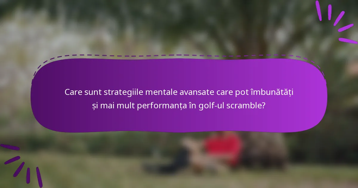 Care sunt strategiile mentale avansate care pot îmbunătăți și mai mult performanța în golf-ul scramble?