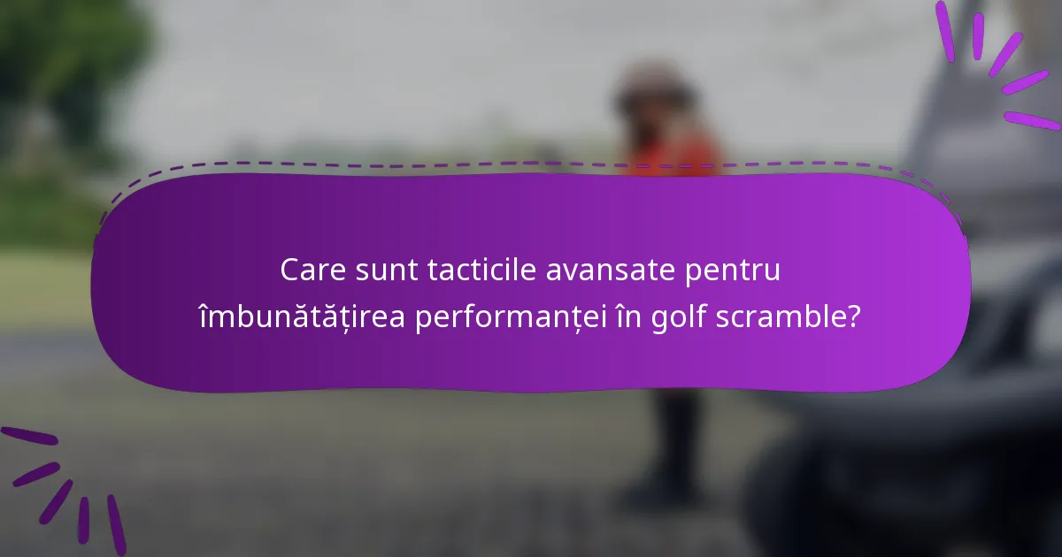 Care sunt tacticile avansate pentru îmbunătățirea performanței în golf scramble?