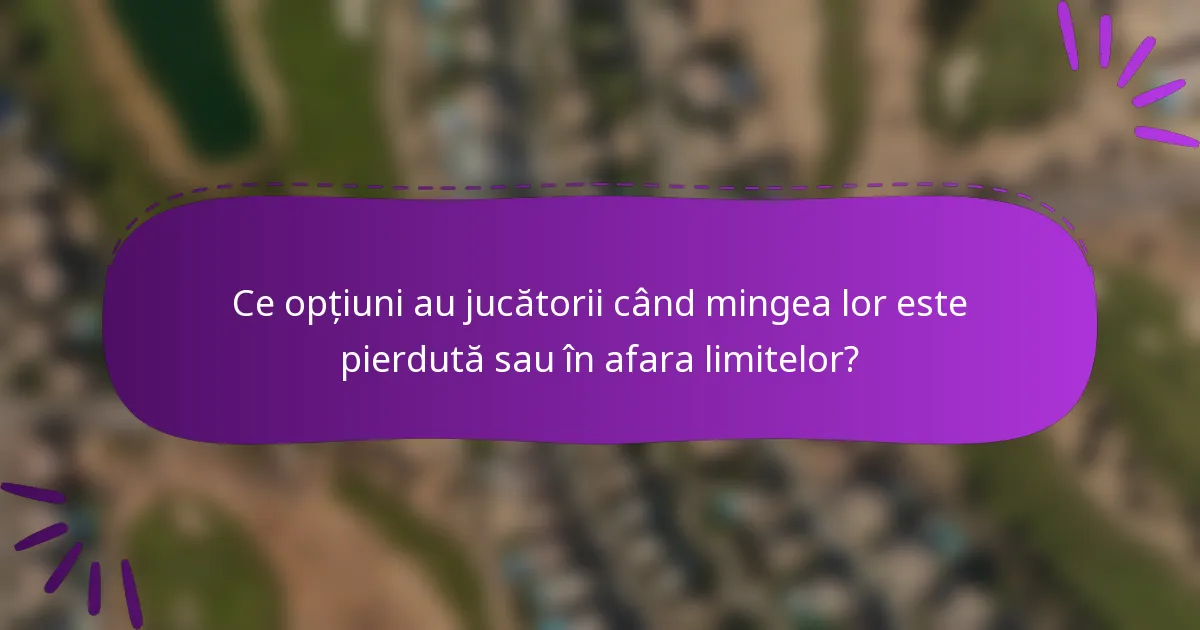 Ce opțiuni au jucătorii când mingea lor este pierdută sau în afara limitelor?