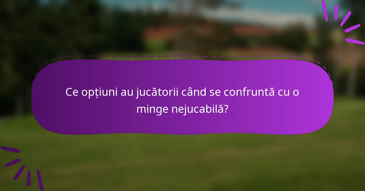 Ce opțiuni au jucătorii când se confruntă cu o minge nejucabilă?