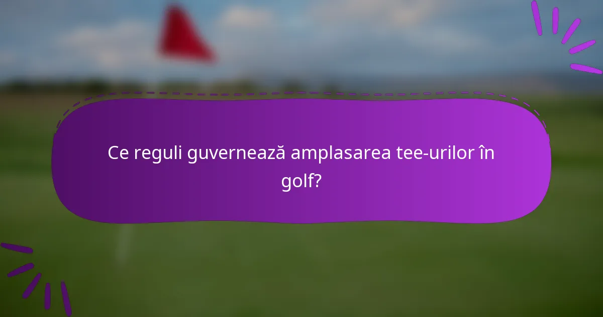 Ce reguli guvernează amplasarea tee-urilor în golf?