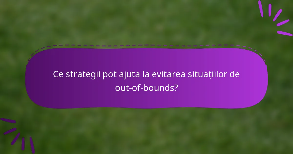 Ce strategii pot ajuta la evitarea situațiilor de out-of-bounds?