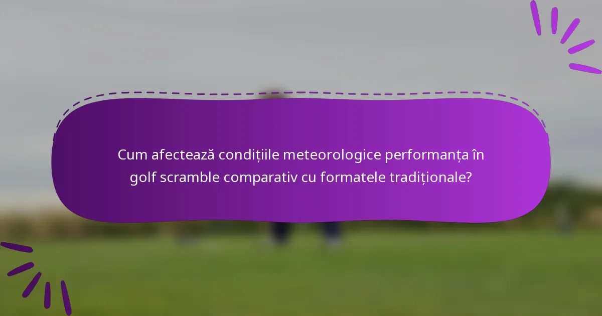Cum afectează condițiile meteorologice performanța în golf scramble comparativ cu formatele tradiționale?