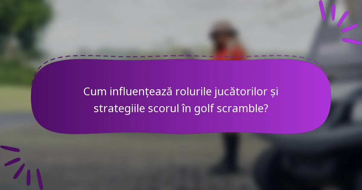 Cum influențează rolurile jucătorilor și strategiile scorul în golf scramble?