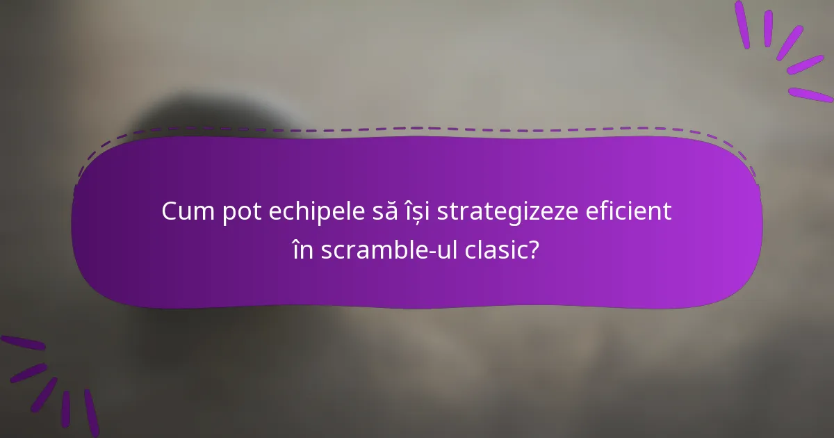 Cum pot echipele să își strategizeze eficient în scramble-ul clasic?