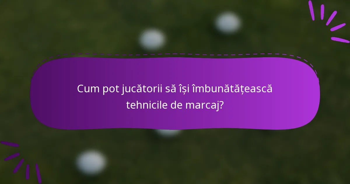 Cum pot jucătorii să își îmbunătățească tehnicile de marcaj?