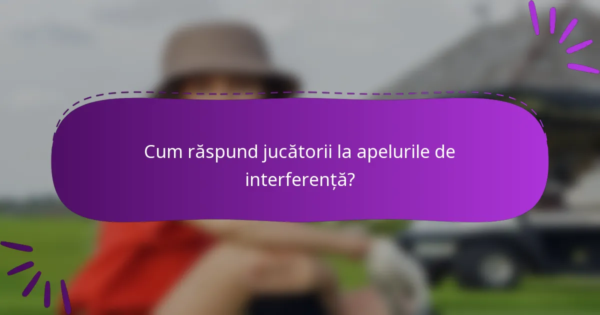 Cum răspund jucătorii la apelurile de interferență?