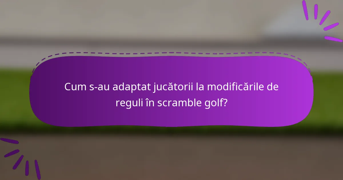 Cum s-au adaptat jucătorii la modificările de reguli în scramble golf?