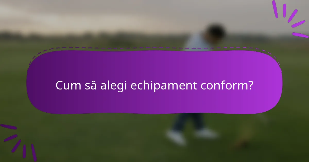 Cum să alegi echipament conform?