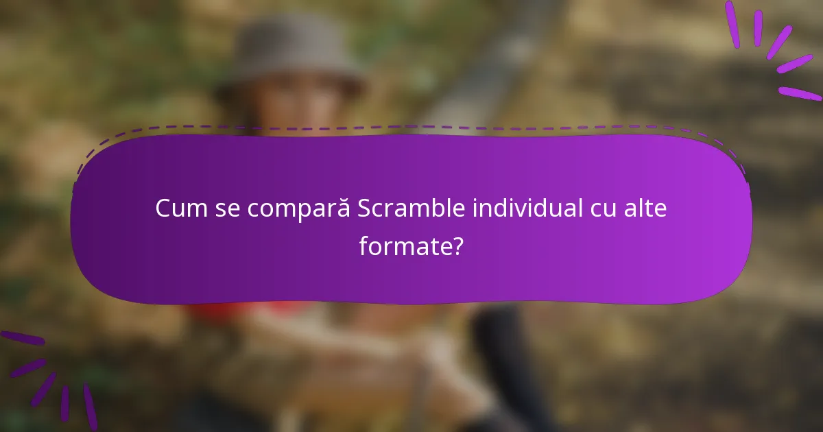 Cum se compară Scramble individual cu alte formate?