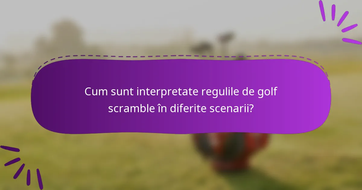 Cum sunt interpretate regulile de golf scramble în diferite scenarii?